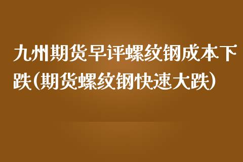 九州期货早评螺纹钢成本下跌(期货螺纹钢快速大跌)_https://www.boyangwujin.com_原油期货_第1张