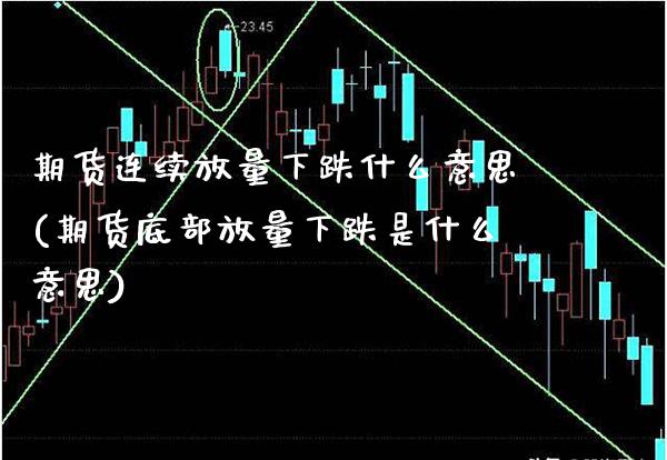 期货连续放量下跌什么意思(期货底部放量下跌是什么意思)