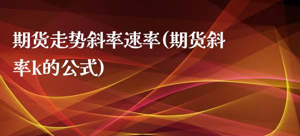 期货走势斜率速率(期货斜率k的公式)_https://www.boyangwujin.com_内盘期货_第1张