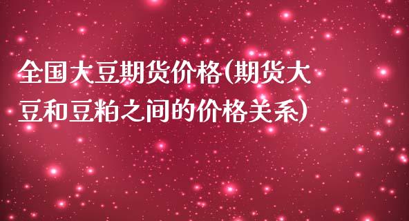 全国大豆期货价格(期货大豆和豆粕之间的价格关系)