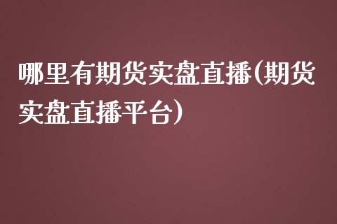 哪里有期货实盘直播(期货实盘直播平台)