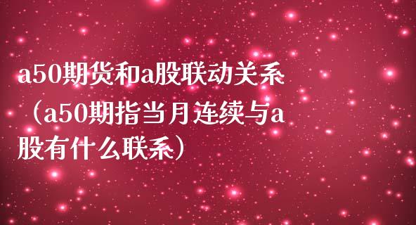 a50期货和a股联动关系（a50期指当月连续与a股有什么联系）