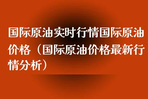 国际原油实时行情国际原油价格（国际原油价格最新行情分析）_https://www.boyangwujin.com_道指期货_第1张