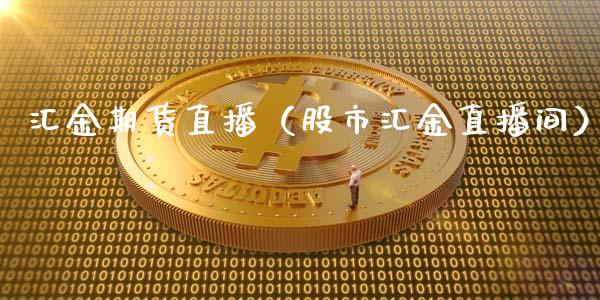 汇金期货直播（股市汇金直播间）_https://www.boyangwujin.com_期货直播间_第1张