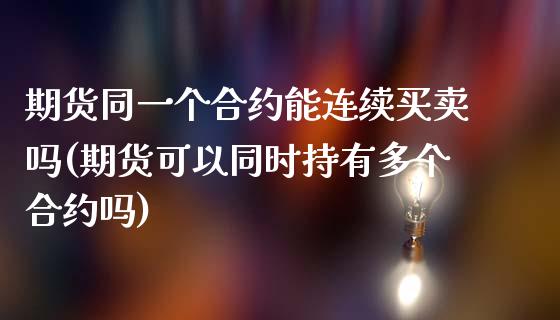 期货同一个合约能连续买卖吗(期货可以同时持有多个合约吗)