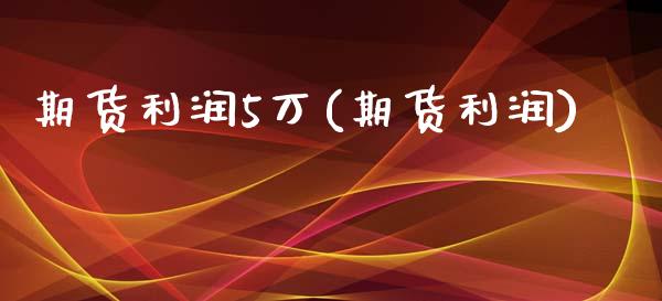 期货利润5万(期货利润)