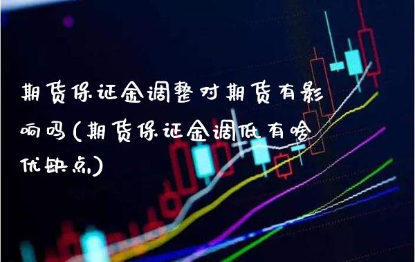 期货保证金调整对期货有影响吗(期货保证金调低有啥优缺点)_https://www.boyangwujin.com_期货直播间_第1张