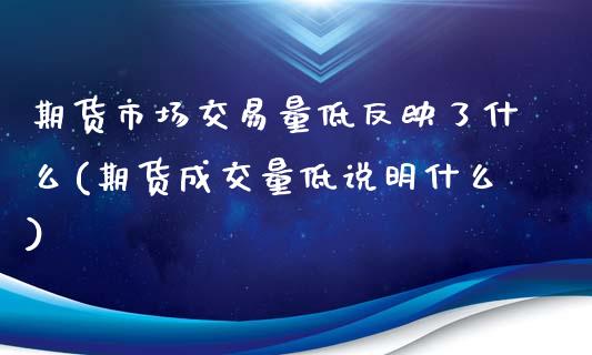 期货市场交易量低反映了什么(期货成交量低说明什么)_https://www.boyangwujin.com_黄金期货_第1张