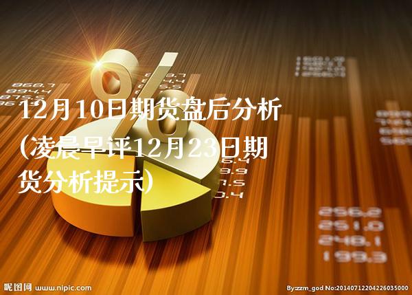 12月10日期货盘后分析(凌晨早评12月23日期货分析提示)