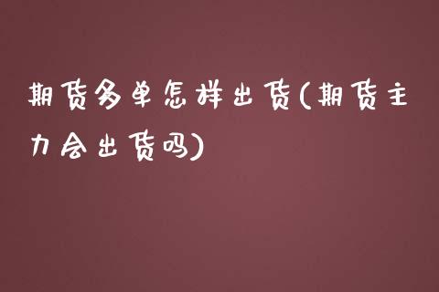 期货多单怎样出货(期货主力会出货吗)_https://www.boyangwujin.com_原油期货_第1张