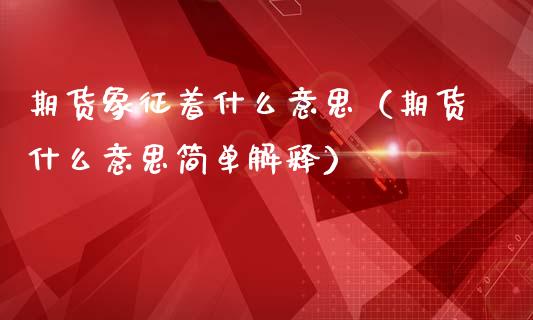 期货象征着什么意思（期货什么意思简单解释）_https://www.boyangwujin.com_期货直播间_第1张