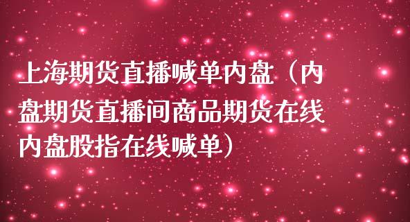 上海期货直播喊单内盘（内盘期货直播间商品期货在线内盘股指在线喊单）_https://www.boyangwujin.com_黄金期货_第1张