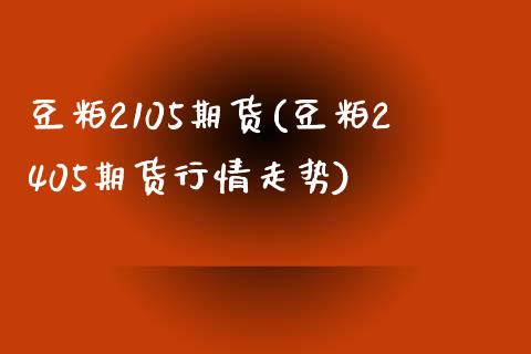 豆粕2105期货(豆粕2405期货行情走势)_https://www.boyangwujin.com_纳指期货_第1张