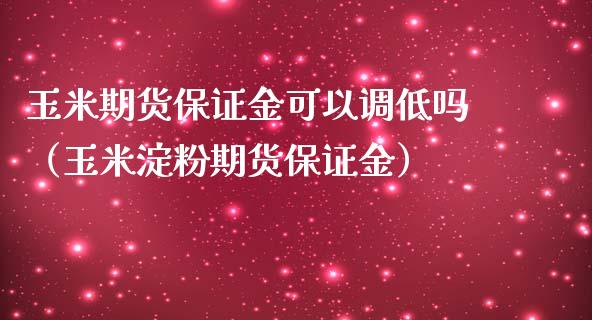 玉米期货保证金可以调低吗（玉米淀粉期货保证金）