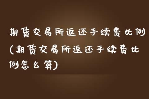 期货交易所返还手续费比例(期货交易所返还手续费比例怎么算)