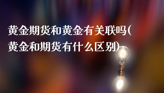 黄金期货和黄金有关联吗(黄金和期货有什么区别)