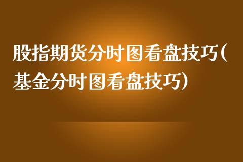 股指期货分时图看盘技巧(基金分时图看盘技巧)