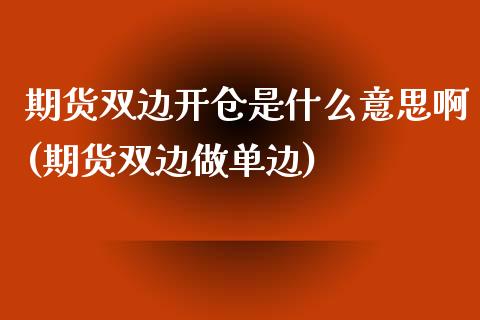 期货双边开仓是什么意思啊(期货双边做单边)