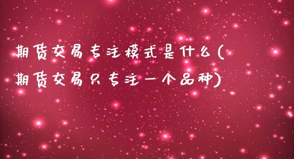 期货交易专注模式是什么(期货交易只专注一个品种)_https://www.boyangwujin.com_纳指期货_第1张