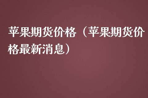 苹果期货价格（苹果期货价格最新消息）