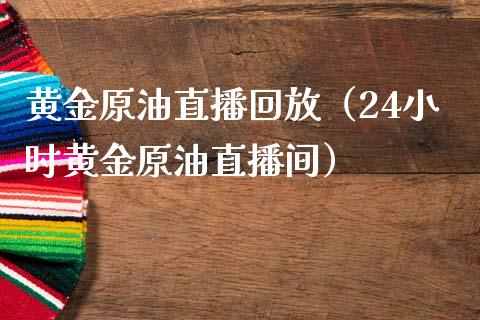 黄金原油直播回放（24小时黄金原油直播间）_https://www.boyangwujin.com_道指期货_第1张