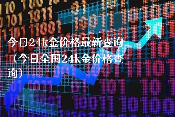 今日24k金价格最新查询（今日全国24k金价格查询）