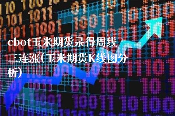 cbot玉米期货录得周线三连涨(玉米期货K线图分析)