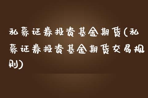 私募证券投资基金期货(私募证券投资基金期货交易规则)