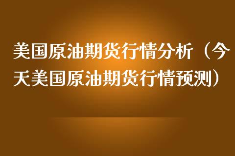 美国原油期货行情分析（今天美国原油期货行情预测）