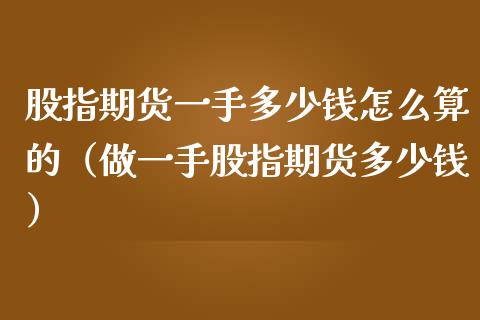 股指期货一手多少钱怎么算的（做一手股指期货多少钱）_https://www.boyangwujin.com_原油期货_第1张