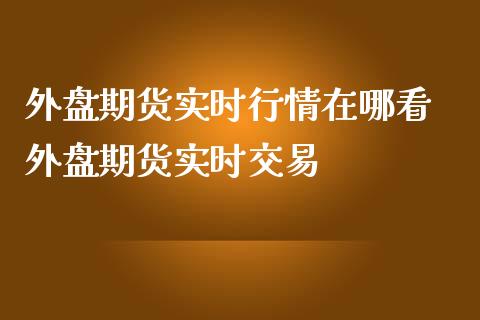 外盘期货实时行情在哪看 外盘期货实时交易