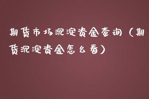 期货市场沉淀资金查询（期货沉淀资金怎么看）