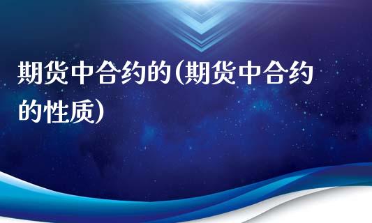 期货中合约的(期货中合约的性质)_https://www.boyangwujin.com_期货直播间_第1张