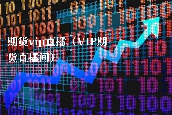 期货vip直播（VIP期货直播间）