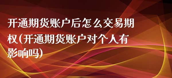 开通期货账户后怎么交易期权(开通期货账户对个人有影响吗)_https://www.boyangwujin.com_期货直播间_第1张