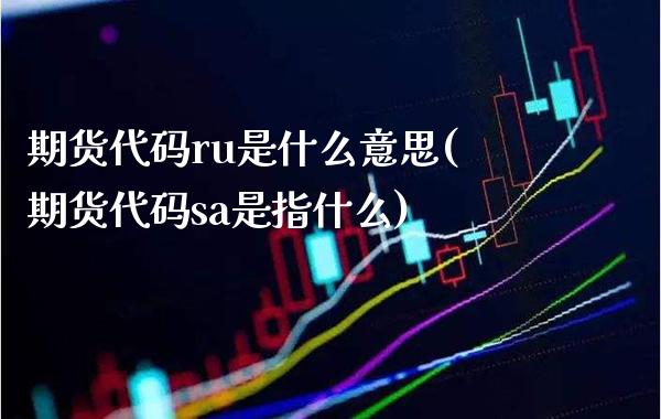 期货代码ru是什么意思(期货代码sa是指什么)_https://www.boyangwujin.com_白银期货_第1张