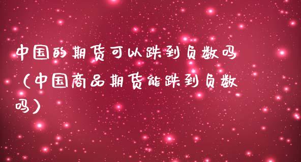 中国的期货可以跌到负数吗（中国商品期货能跌到负数吗）_https://www.boyangwujin.com_期货直播间_第1张