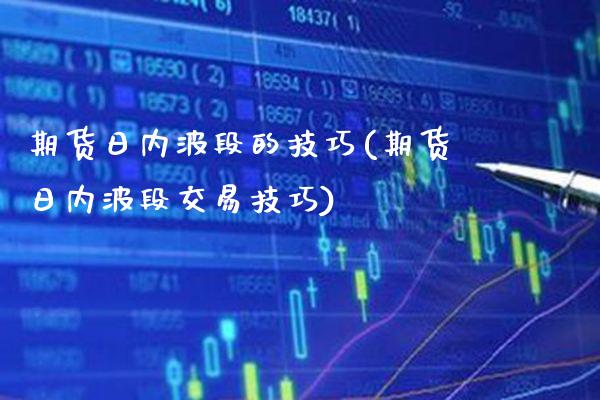 期货日内波段的技巧(期货日内波段交易技巧)