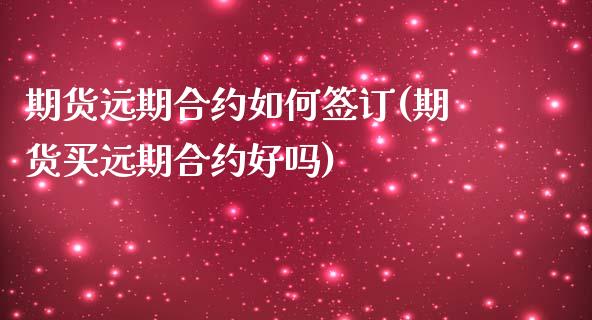 期货远期合约如何签订(期货买远期合约好吗)