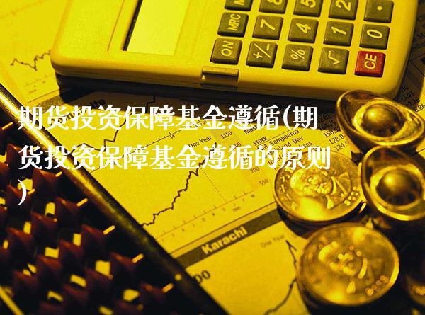 期货投资保障基金遵循(期货投资保障基金遵循的原则)_https://www.boyangwujin.com_期货直播间_第1张