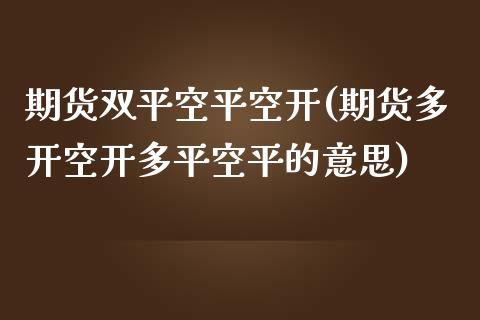 期货双平空平空开(期货多开空开多平空平的意思)