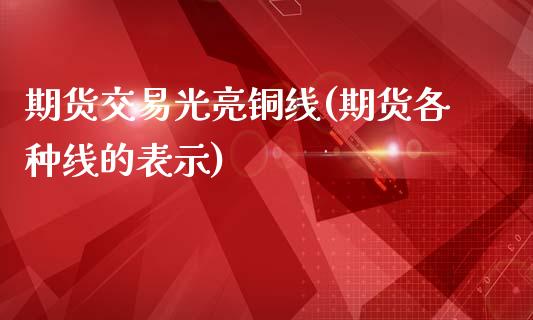 期货交易光亮铜线(期货各种线的表示)_https://www.boyangwujin.com_原油期货_第1张