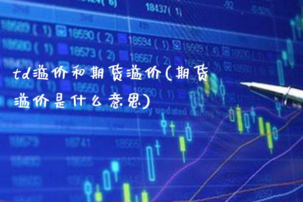 td溢价和期货溢价(期货溢价是什么意思)_https://www.boyangwujin.com_白银期货_第1张