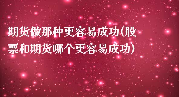 期货做那种更容易成功(股票和期货哪个更容易成功)