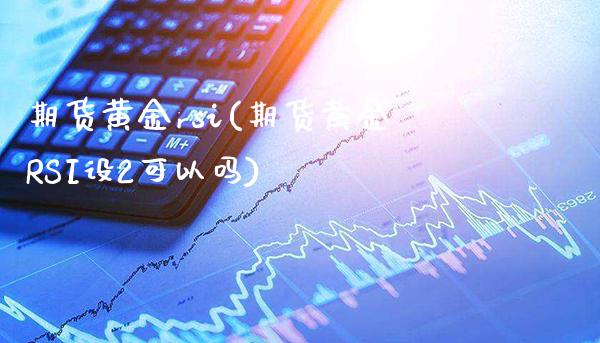 期货黄金rsi(期货黄金RSI设2可以吗)_https://www.boyangwujin.com_期货直播间_第1张