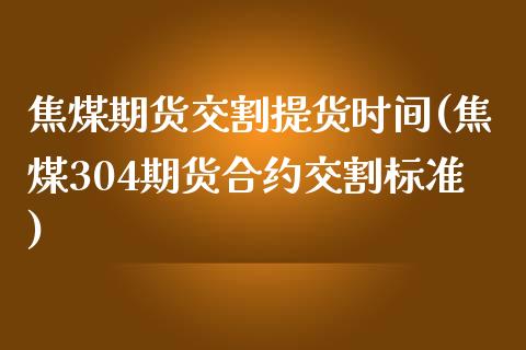 焦煤期货交割提货时间(焦煤304期货合约交割标准)_https://www.boyangwujin.com_黄金期货_第1张