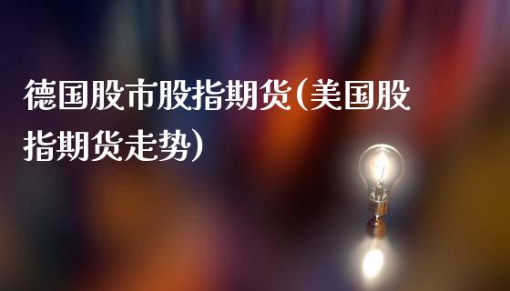 德国股市股指期货(美国股指期货走势)_https://www.boyangwujin.com_期货直播间_第1张