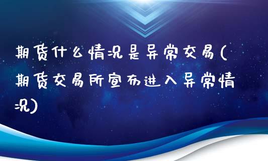 期货什么情况是异常交易(期货交易所宣布进入异常情况)_https://www.boyangwujin.com_期货科普_第1张