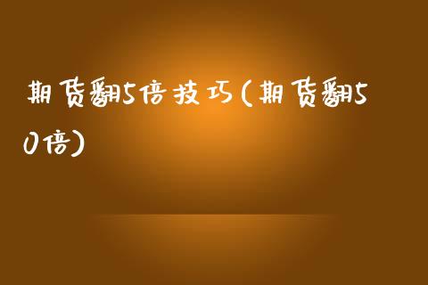 期货翻5倍技巧(期货翻50倍)