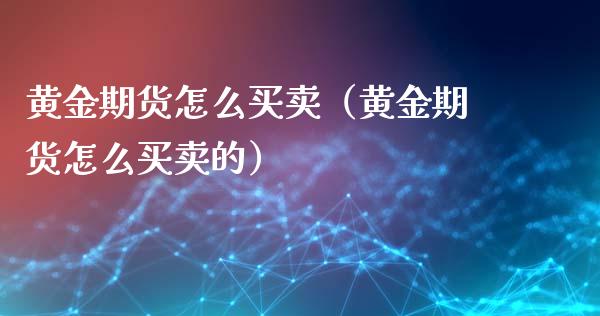 黄金期货怎么买卖（黄金期货怎么买卖的）_https://www.boyangwujin.com_期货直播间_第1张